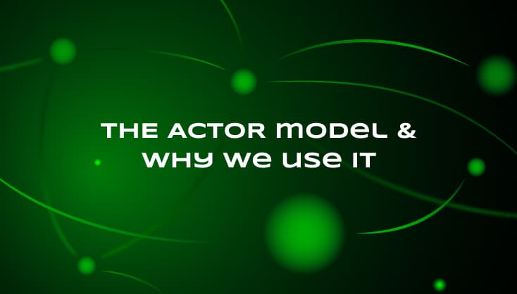 The Actor Model & Why We Use It